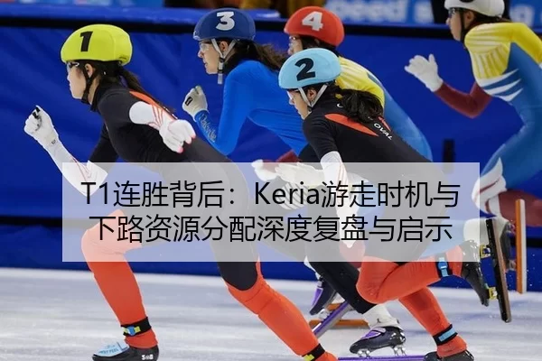 T1连胜背后：Keria游走时机与下路资源分配深度复盘与启示