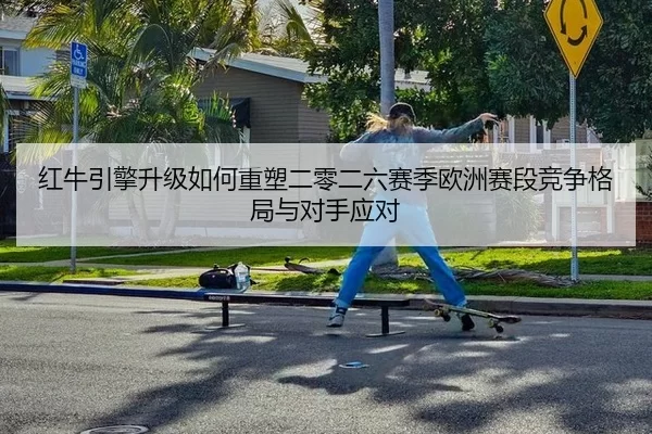 红牛引擎升级如何重塑二零二六赛季欧洲赛段竞争格局与对手应对